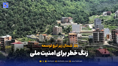 شمال زیر تیغ توسعه؛ زنگ خطر برای امنیت ملی